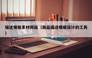 湘潭描述模板素材网站（商品描述模板设计的工具）