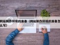湘潭网站制作环境的准备（网站制作环境的准备怎么写）