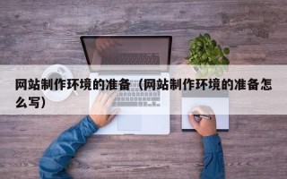 湘潭网站制作环境的准备（网站制作环境的准备怎么写）