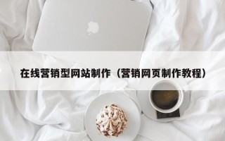 湘潭在线营销型网站制作（营销网页制作教程）