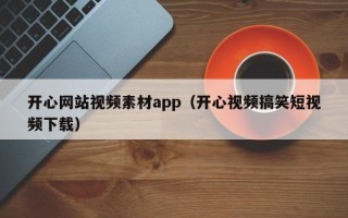 湘潭开心网站视频素材app（开心视频搞笑短视频下载）