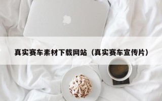 湘潭真实赛车素材下载网站（真实赛车宣传片）