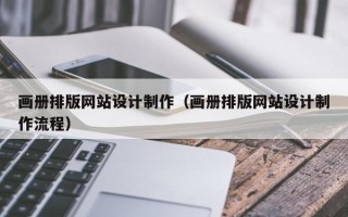 湘潭画册排版网站设计制作（画册排版网站设计制作流程）