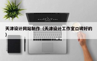 湘潭天津设计网站制作（天津设计工作室口碑好的）