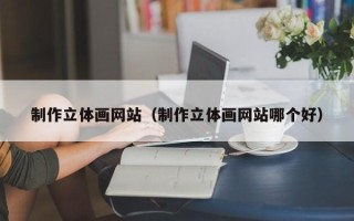 湘潭制作立体画网站（制作立体画网站哪个好）