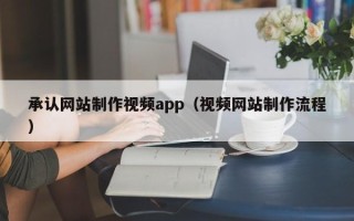 湘潭承认网站制作视频app（视频网站制作流程）