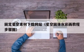 湘潭固定星空素材下载网站（星空固体水彩画教程步骤图）